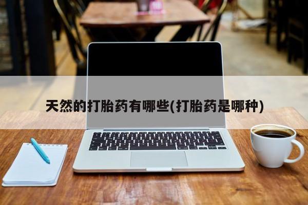 我想在网上买正品打胎药天然的打胎药有哪些(打胎药是哪种)