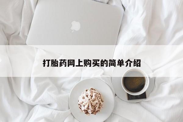 我想在网上买正品打胎药打胎药网上购买的简单介绍