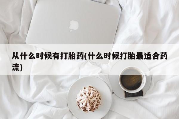 我想在网上买正品打胎药从什么时候有打胎药(什么时候打胎最适合药流)