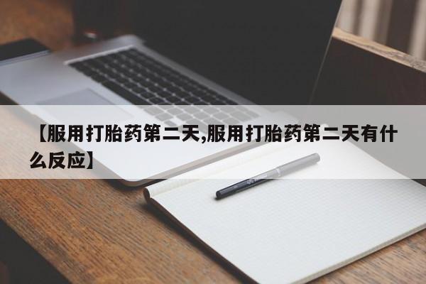 我想在网上买正品打胎药【服用打胎药第二天,服用打胎药第二天有什么反应】