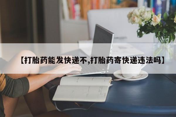 我想在网上买正品打胎药【打胎药能发快递不,打胎药寄快递违法吗】
