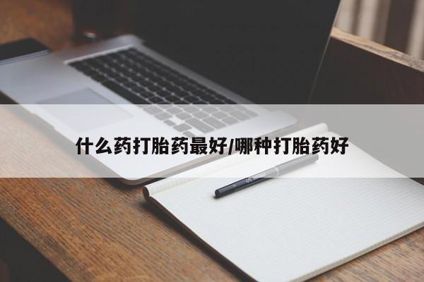 我想在网上买正品打胎药什么药打胎药最好/哪种打胎药好