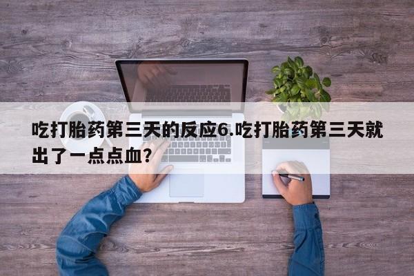 我想在网上买正品打胎药吃打胎药第三天的反应6.吃打胎药第三天就出了一点点血？