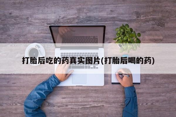 我想在网上买正品打胎药打胎后吃的药真实图片(打胎后喝的药)