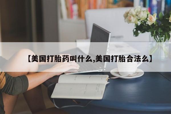 我想在网上买正品打胎药【美国打胎药叫什么,美国打胎合法么】