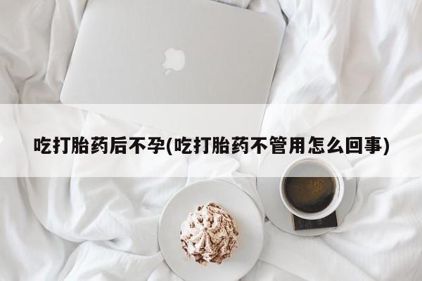 我想在网上买正品打胎药吃打胎药后不孕(吃打胎药不管用怎么回事)