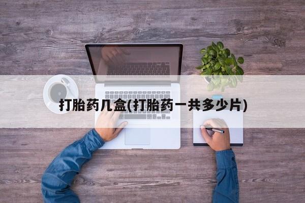 我想在网上买正品打胎药打胎药几盒(打胎药一共多少片)