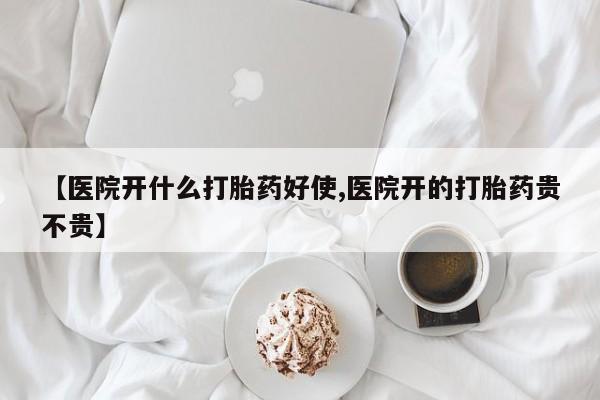 我想在网上买正品打胎药【医院开什么打胎药好使,医院开的打胎药贵不贵】