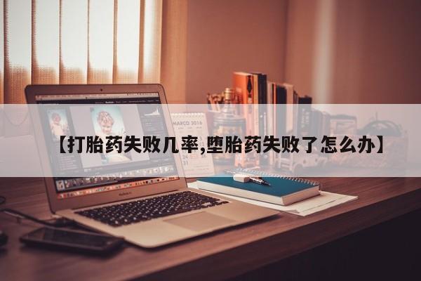我想在网上买正品打胎药【打胎药失败几率,堕胎药失败了怎么办】