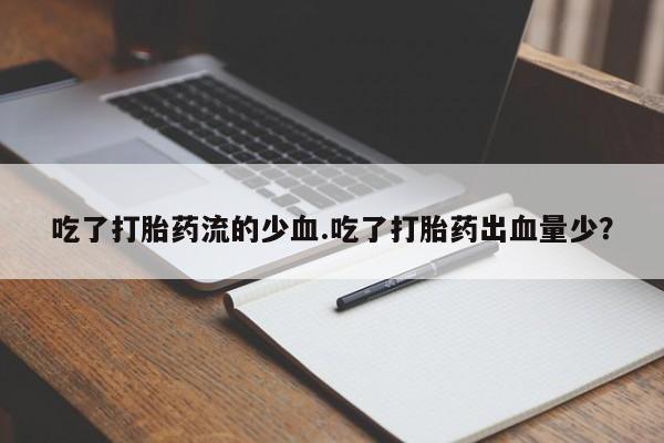 我想在网上买正品打胎药吃了打胎药流的少血.吃了打胎药出血量少？