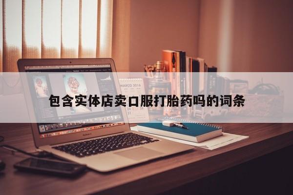 我想在网上买正品打胎药包含实体店卖口服打胎药吗的词条
