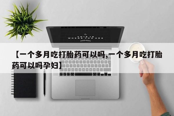 我想在网上买正品打胎药【一个多月吃打胎药可以吗,一个多月吃打胎药可以吗孕妇】