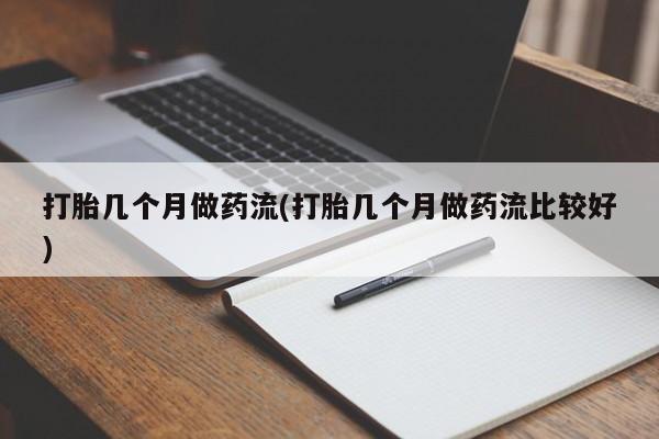 我想在网上买正品打胎药打胎几个月做药流(打胎几个月做药流比较好)