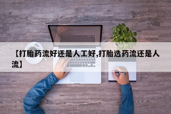 我想在网上买正品打胎药【打胎药流好还是人工好,打胎选药流还是人流】