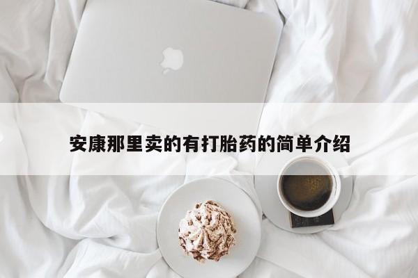 我想在网上买正品打胎药安康那里卖的有打胎药的简单介绍