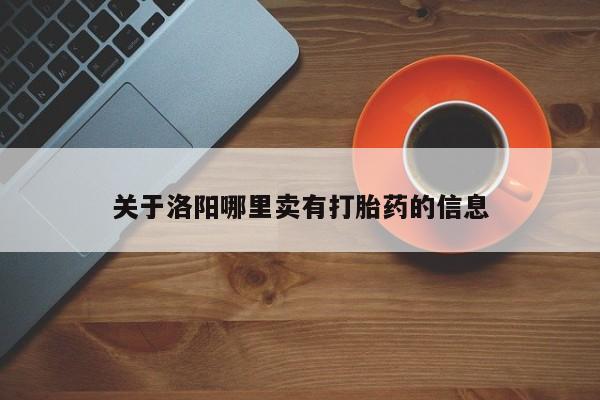 我想在网上买正品打胎药关于洛阳哪里卖有打胎药的信息