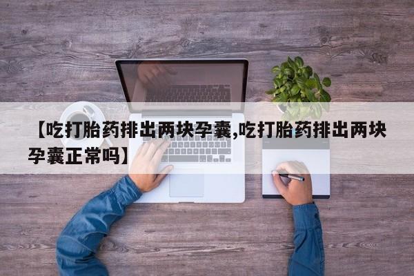 我想在网上买正品打胎药【吃打胎药排出两块孕囊,吃打胎药排出两块孕囊正常吗】