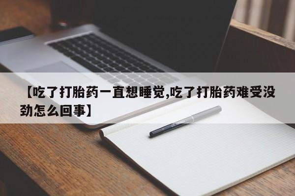 我想在网上买正品打胎药【吃了打胎药一直想睡觉,吃了打胎药难受没劲怎么回事】