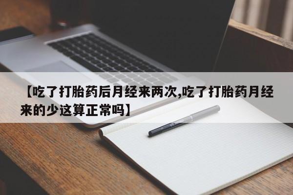我想在网上买正品打胎药【吃了打胎药后月经来两次,吃了打胎药月经来的少这算正常吗】