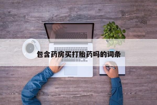 我想在网上买正品打胎药包含药房买打胎药吗的词条