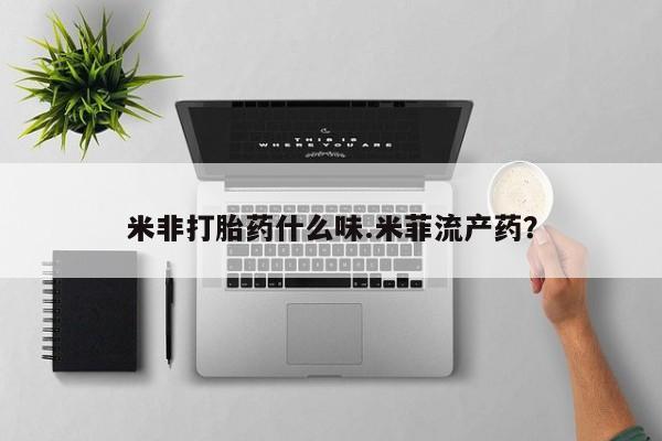 我想在网上买正品打胎药米非打胎药什么味.米菲流产药？