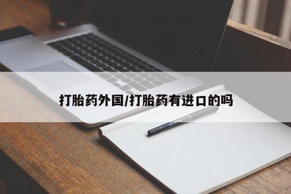 我想在网上买正品打胎药打胎药外国/打胎药有进口的吗