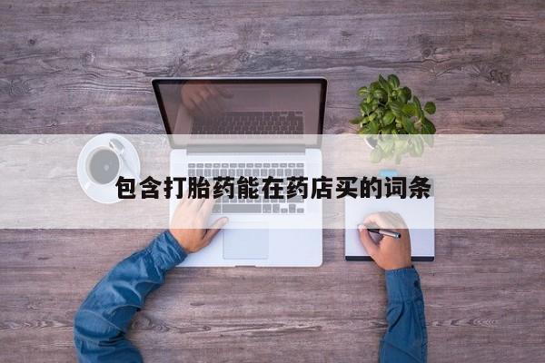 我想在网上买正品打胎药包含打胎药能在药店买的词条