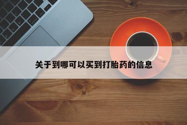 我想在网上买正品打胎药关于到哪可以买到打胎药的信息