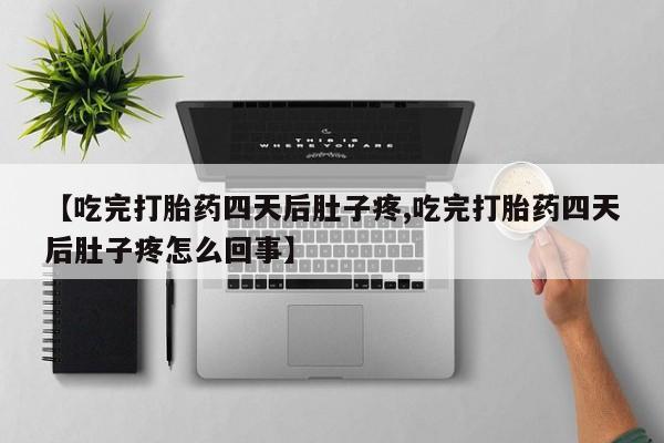我想在网上买正品打胎药【吃完打胎药四天后肚子疼,吃完打胎药四天后肚子疼怎么回事】