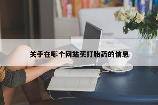 我想在网上买正品打胎药关于在哪个网站买打胎药的信息