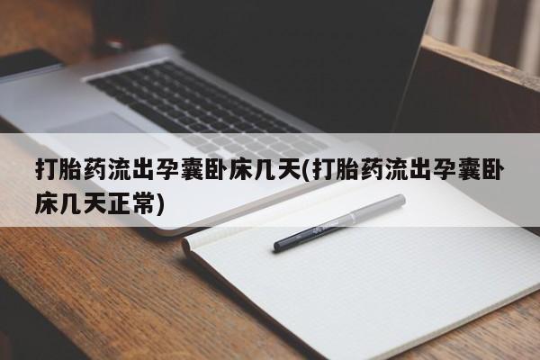 我想在网上买正品打胎药打胎药流出孕囊卧床几天(打胎药流出孕囊卧床几天正常)