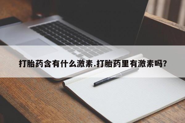 我想在网上买正品打胎药打胎药含有什么激素.打胎药里有激素吗？