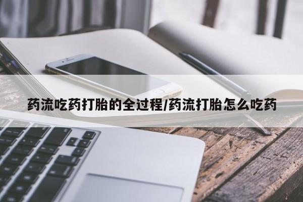 我想在网上买正品打胎药药流吃药打胎的全过程/药流打胎怎么吃药