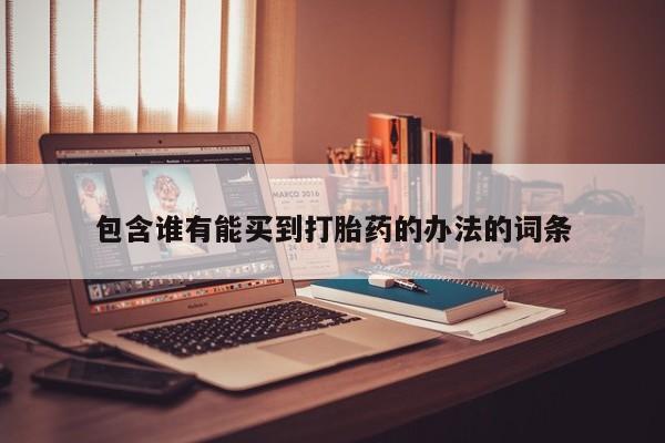 我想在网上买正品打胎药包含谁有能买到打胎药的办法的词条