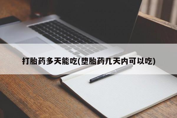 我想在网上买正品打胎药打胎药多天能吃(堕胎药几天内可以吃)
