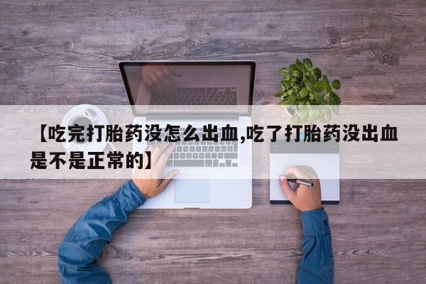 我想在网上买正品打胎药【吃完打胎药没怎么出血,吃了打胎药没出血是不是正常的】