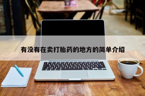 我想在网上买正品打胎药有没有在卖打胎药的地方的简单介绍