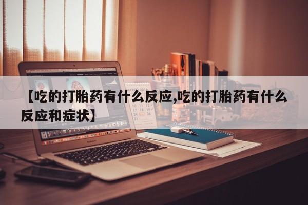 我想在网上买正品打胎药【吃的打胎药有什么反应,吃的打胎药有什么反应和症状】