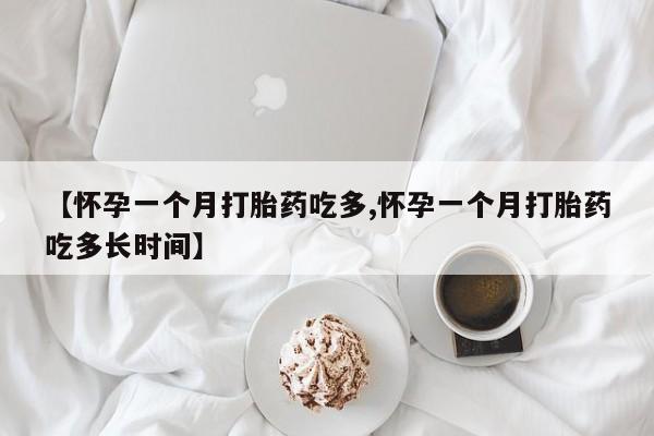 我想在网上买正品打胎药【怀孕一个月打胎药吃多,怀孕一个月打胎药吃多长时间】