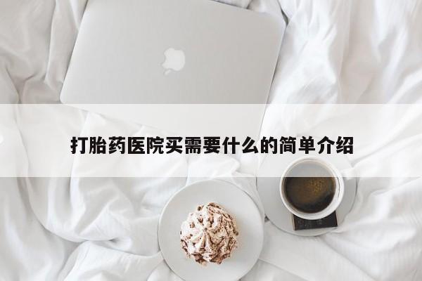 我想在网上买正品打胎药打胎药医院买需要什么的简单介绍