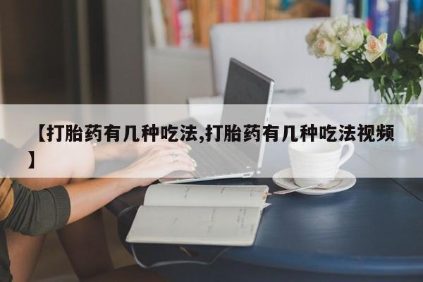 我想在网上买正品打胎药【打胎药有几种吃法,打胎药有几种吃法视频】