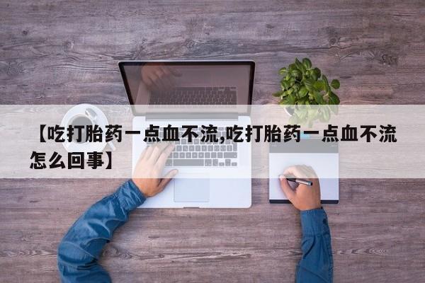 我想在网上买正品打胎药【吃打胎药一点血不流,吃打胎药一点血不流怎么回事】