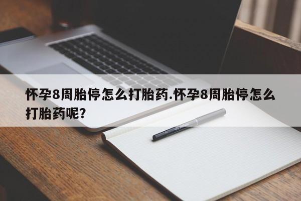 我想在网上买正品打胎药怀孕8周胎停怎么打胎药.怀孕8周胎停怎么打胎药呢？